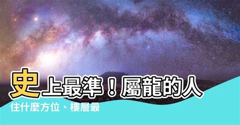 屬龍適合的樓層|屬龍的人住什麼樣的房子、樓層、方位最吉利？準的離。